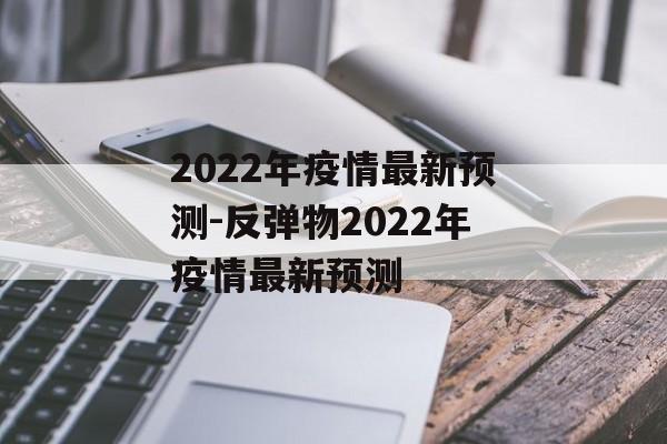 2022年疫情最新预测-反弹物2022年疫情最新预测