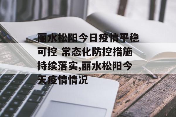 丽水松阳今日疫情平稳可控 常态化防控措施持续落实,丽水松阳今天疫情情况