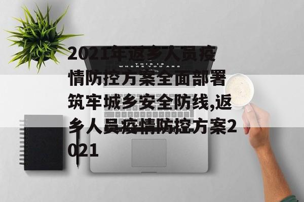 2021年返乡人员疫情防控方案全面部署 筑牢城乡安全防线,返乡人员疫情防控方案2021