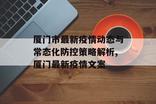 厦门市最新疫情动态与常态化防控策略解析,厦门最新疫情文案