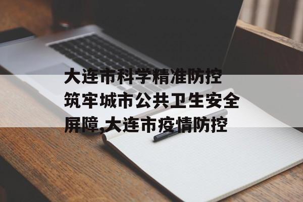 大连市科学精准防控 筑牢城市公共卫生安全屏障,大连市疫情防控