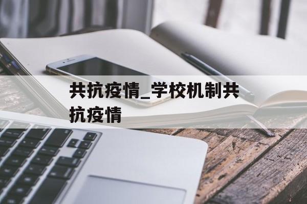 共抗疫情_学校机制共抗疫情