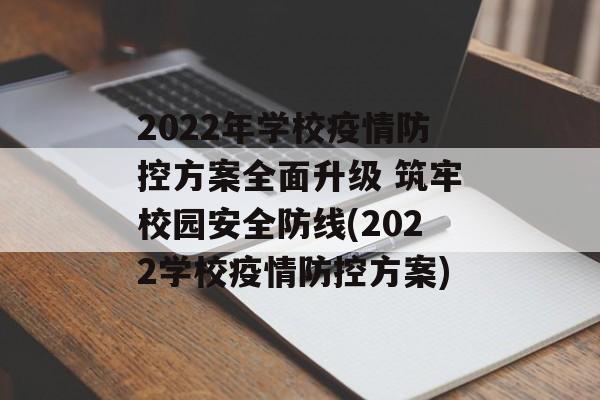 2022年学校疫情防控方案全面升级 筑牢校园安全防线(2022学校疫情防控方案)