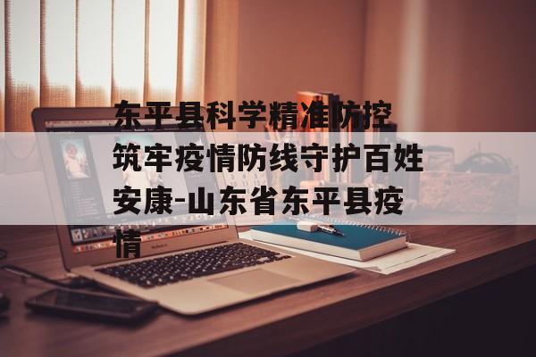东平县科学精准防控 筑牢疫情防线守护百姓安康-山东省东平县疫情