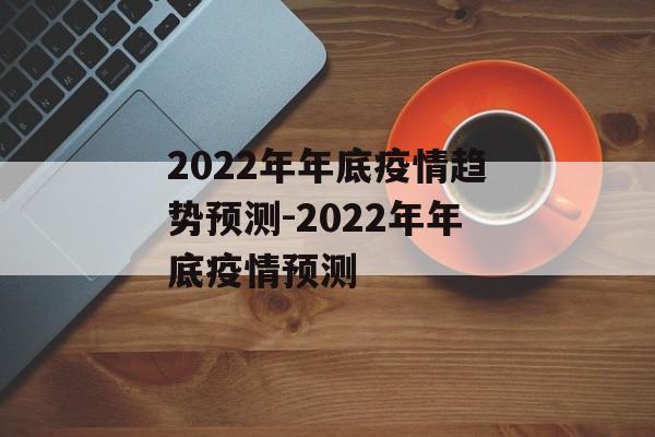 2022年年底疫情趋势预测-2022年年底疫情预测