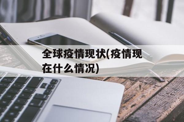 全球疫情现状(疫情现在什么情况)