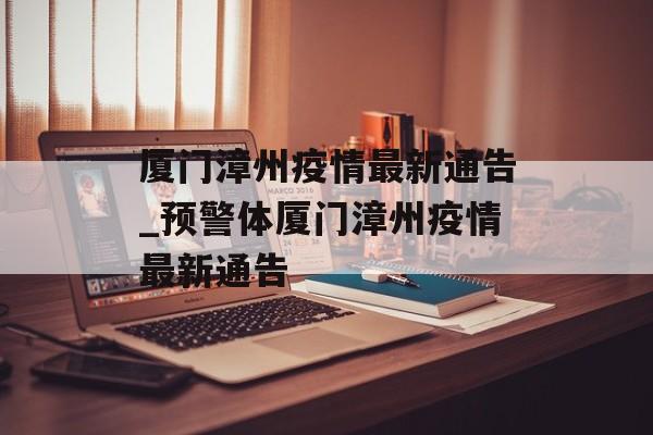 厦门漳州疫情最新通告_预警体厦门漳州疫情最新通告