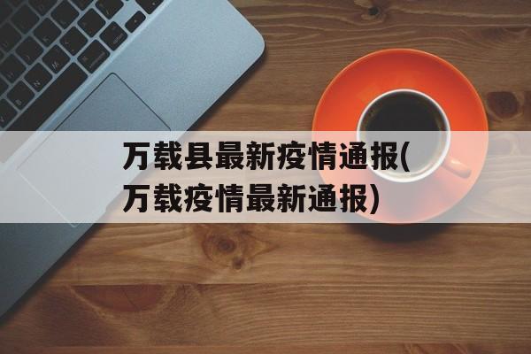 万载县最新疫情通报(万载疫情最新通报)
