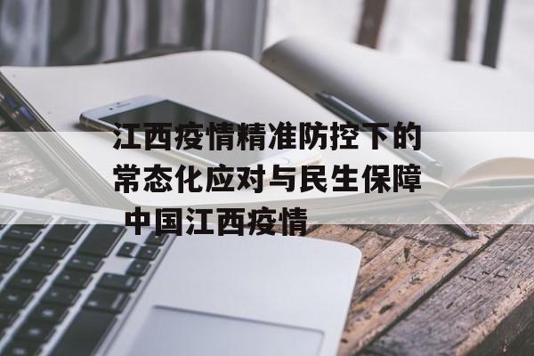 江西疫情精准防控下的常态化应对与民生保障 中国江西疫情