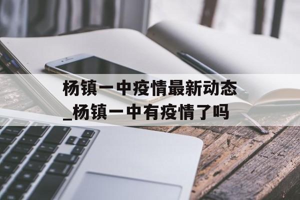 杨镇一中疫情最新动态_杨镇一中有疫情了吗