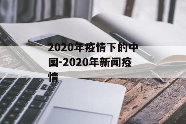 2020年疫情下的中国-2020年新闻疫情