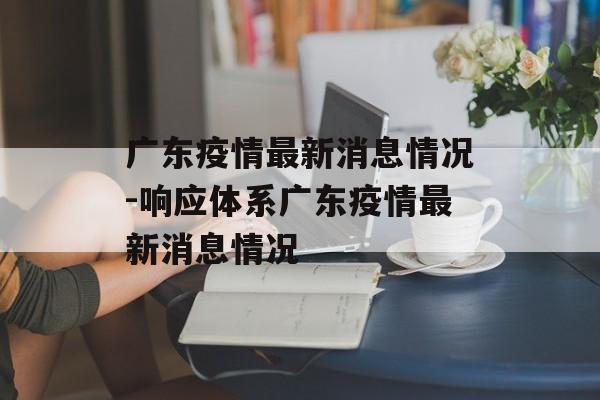 广东疫情最新消息情况-响应体系广东疫情最新消息情况
