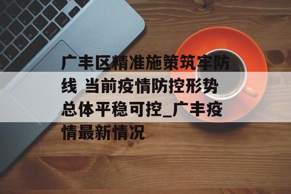 广丰区精准施策筑牢防线 当前疫情防控形势总体平稳可控_广丰疫情最新情况