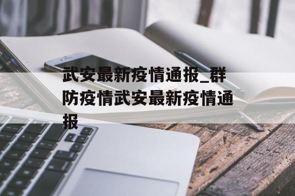 武安最新疫情通报_群防疫情武安最新疫情通报