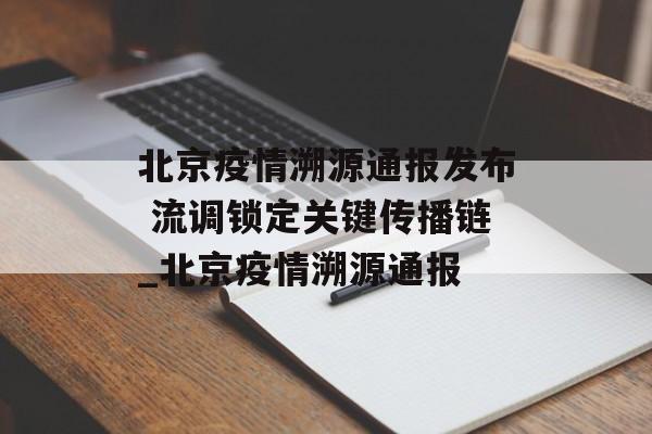 北京疫情溯源通报发布 流调锁定关键传播链_北京疫情溯源通报