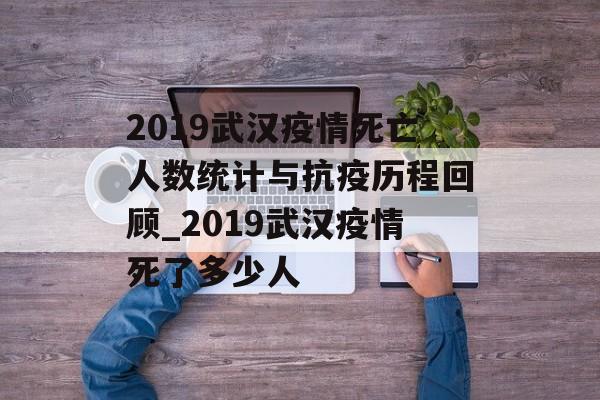 2019武汉疫情死亡人数统计与抗疫历程回顾_2019武汉疫情死了多少人