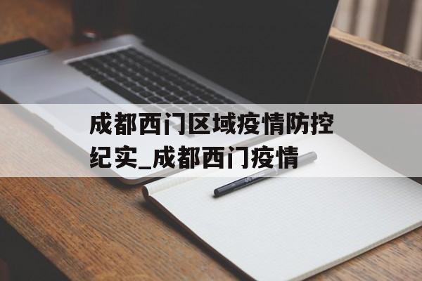 成都西门区域疫情防控纪实_成都西门疫情