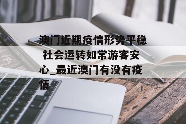 澳门近期疫情形势平稳 社会运转如常游客安心_最近澳门有没有疫情