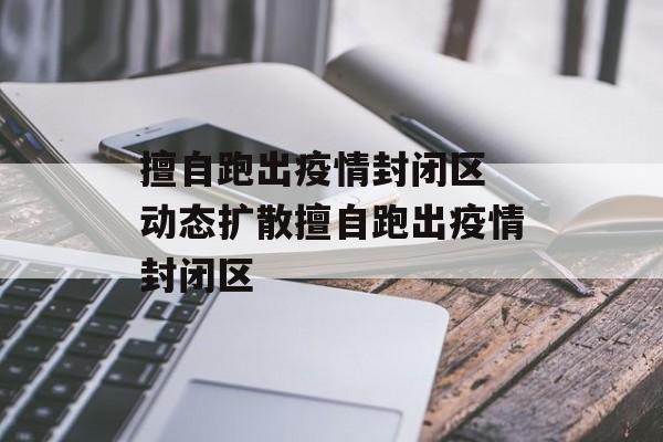 擅自跑出疫情封闭区 动态扩散擅自跑出疫情封闭区
