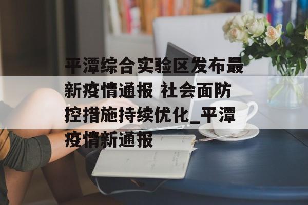 平潭综合实验区发布最新疫情通报 社会面防控措施持续优化_平潭疫情新通报