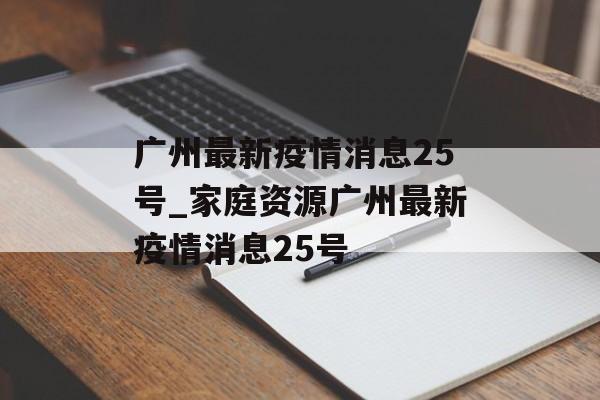 广州最新疫情消息25号_家庭资源广州最新疫情消息25号