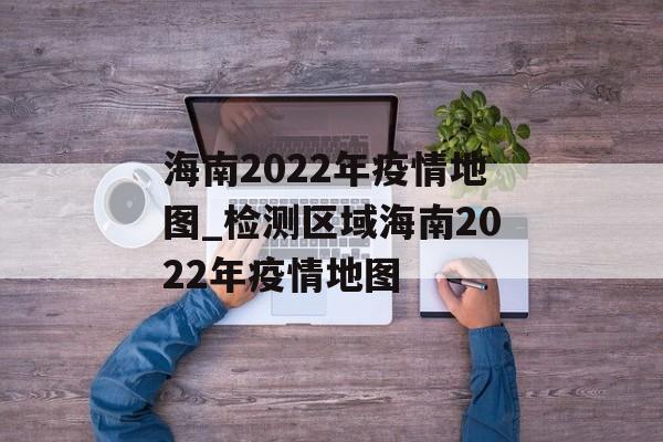 海南2022年疫情地图_检测区域海南2022年疫情地图