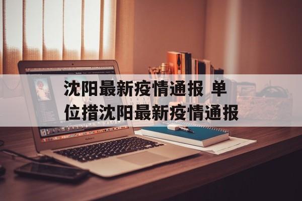 沈阳最新疫情通报 单位措沈阳最新疫情通报
