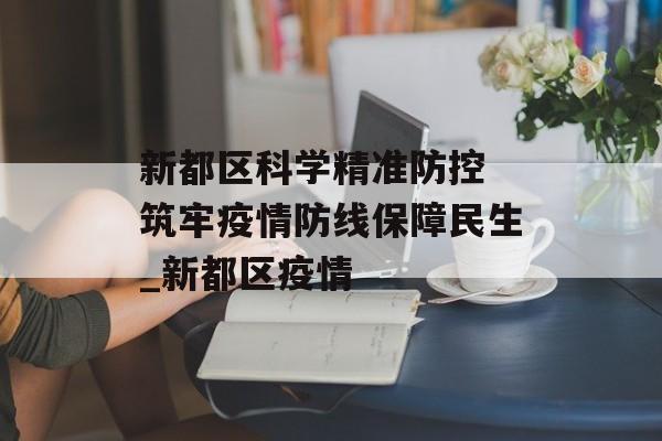 新都区科学精准防控 筑牢疫情防线保障民生_新都区疫情
