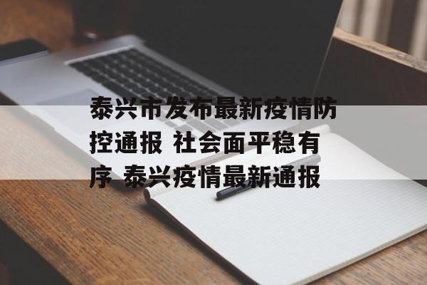泰兴市发布最新疫情防控通报 社会面平稳有序 泰兴疫情最新通报