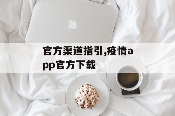 官方渠道指引,疫情app官方下载