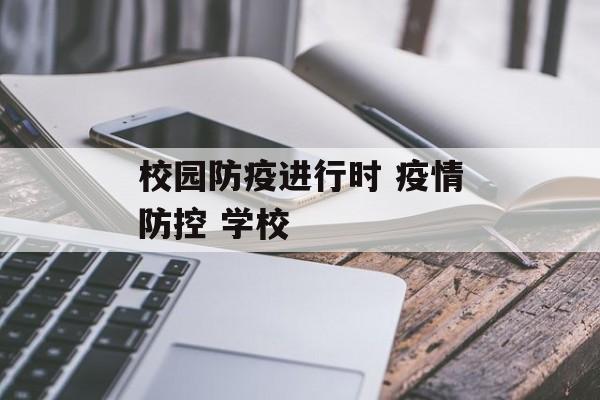 校园防疫进行时 疫情防控 学校