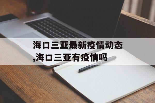 海口三亚最新疫情动态,海口三亚有疫情吗