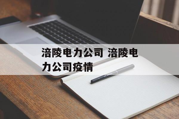 涪陵电力公司 涪陵电力公司疫情