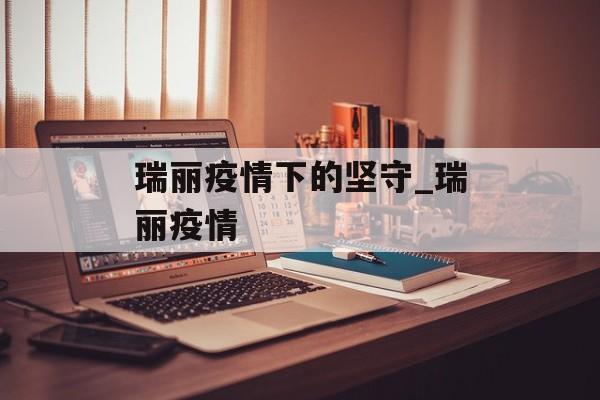 瑞丽疫情下的坚守_瑞丽疫情