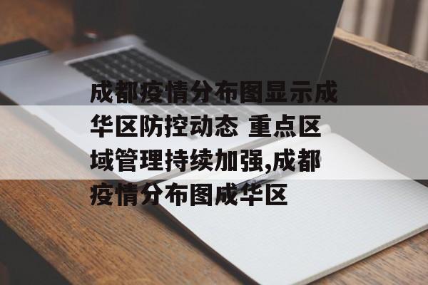 成都疫情分布图显示成华区防控动态 重点区域管理持续加强,成都疫情分布图成华区