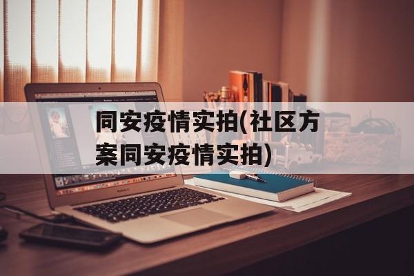 同安疫情实拍(社区方案同安疫情实拍)