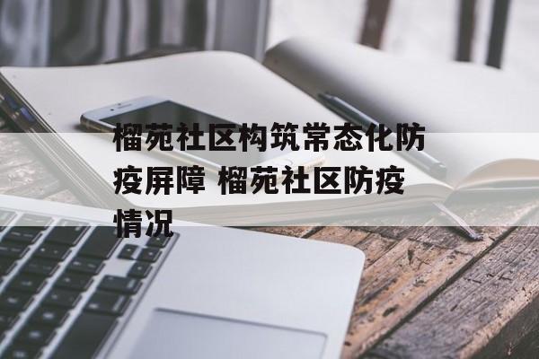 榴苑社区构筑常态化防疫屏障 榴苑社区防疫情况
